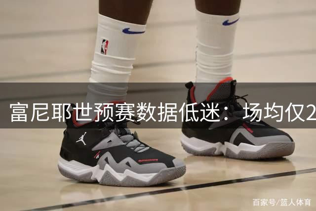 富尼耶世预赛数据低迷：场均仅2分，三分10次出手全失